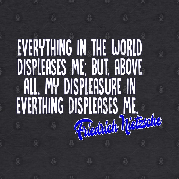 Everything in the world displeases me: but, above all, my displeasure in everything displeases me - Friedrich Nietzsche Quotes For Life by DankFutura